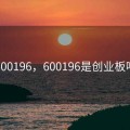 600196，600196是创业板吗