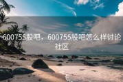 600755股吧，600755股吧怎么样讨论社区