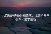 北交所开户条件和要求，北交所开户条件和要求最新