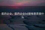 医药企业，医药企业bd是啥意思是什么