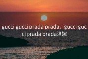 gucci gucci prada prada，gucci gucci prada prada温婉