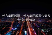 长方集团股票，长方集团股票今天多少钱一股价格