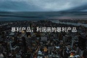 暴利产品，利润高的暴利产品