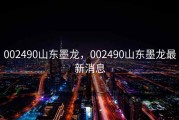 002490山东墨龙，002490山东墨龙最新消息