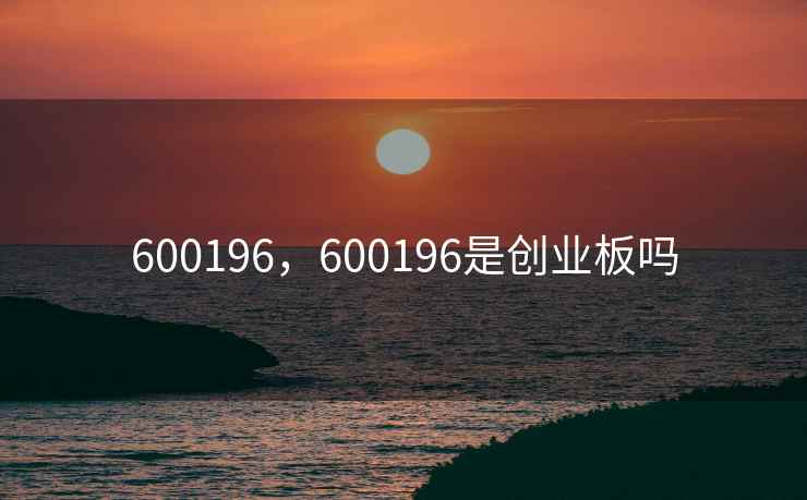 600196，600196是创业板吗
