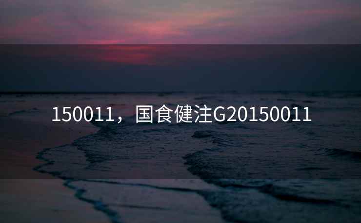 150011,国食健注G20150011 150011,国食健注G20150011