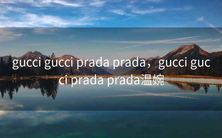 gucci gucci prada prada，gucci gucci prada prada温婉