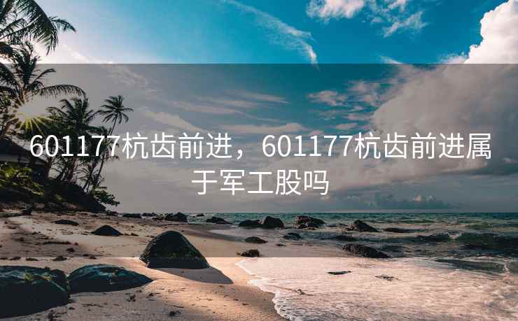 601177杭齿前进，601177杭齿前进属于军工股吗