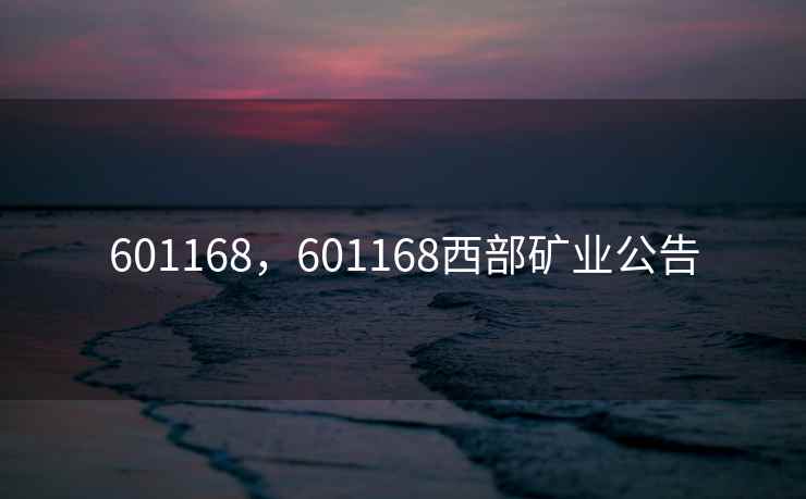 601168,601168西部矿业公告 601168,601168西部矿业公告