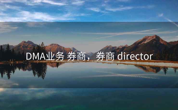 DMA业务 券商,券商 director DMA业务 券商,券商 director