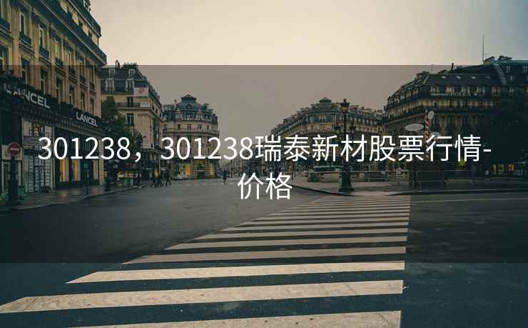 301238，301238瑞泰新材股票行情-价格