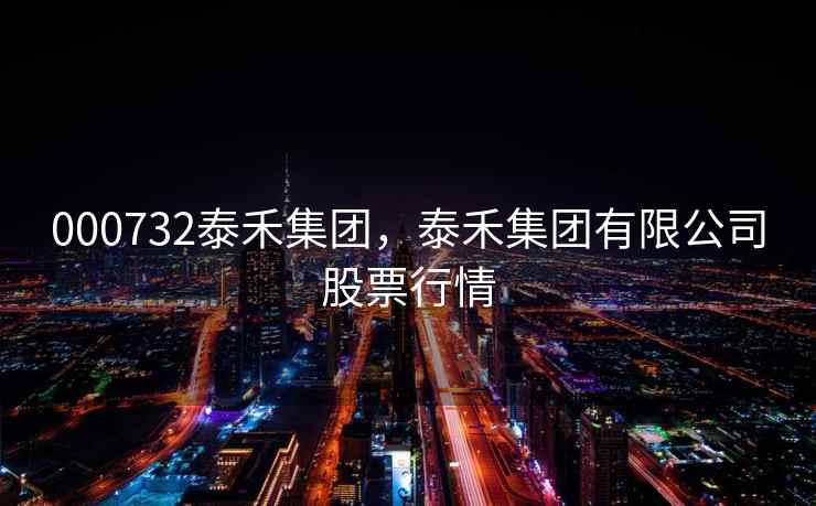 000732泰禾集团,泰禾集团有限公司股票行情 000732泰禾集团,泰禾集团有限公司股票行情