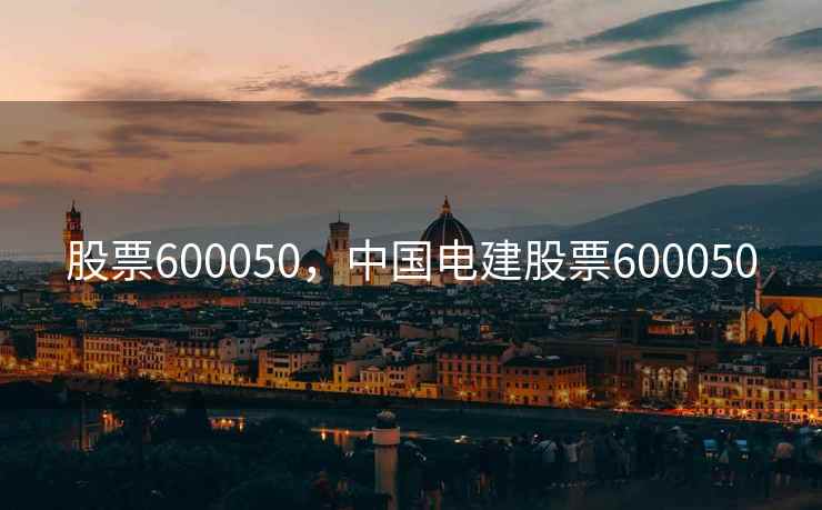 股票600050，中国电建股票600050