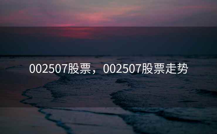 002507股票,002507股票走势 002507股票,002507股票走势