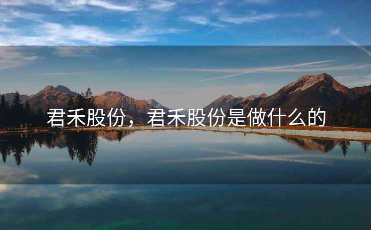 君禾股份，君禾股份是做什么的
