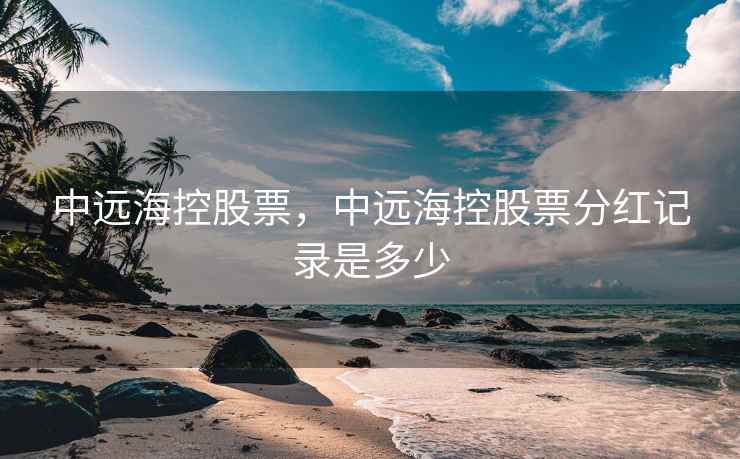 中远海控股票，中远海控股票分红记录是多少