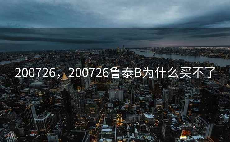 200726,200726鲁泰B为什么买不了 200726,200726鲁泰B为什么买不了