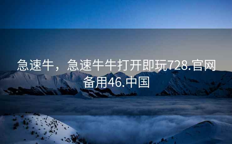 急速牛，急速牛牛打开即玩728.官网备用46.中国