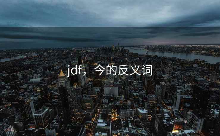 jdf，今的反义词