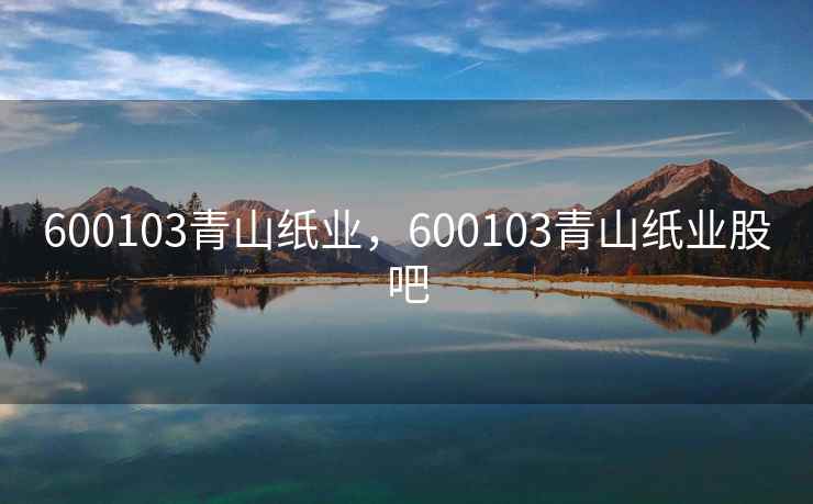 600103青山纸业，600103青山纸业股吧
