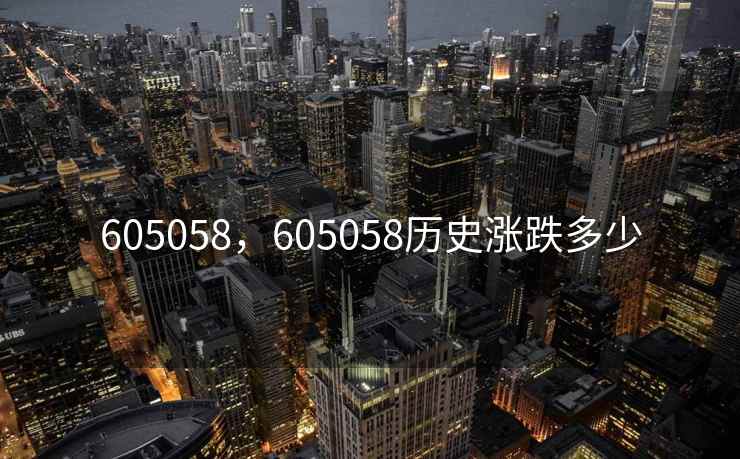 605058，605058历史涨跌多少