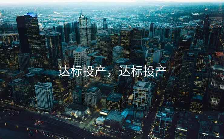 达标投产,达标投产 达标投产,达标投产