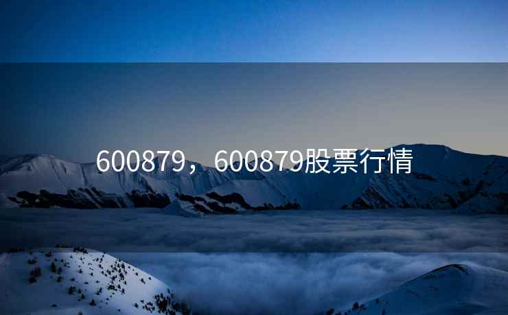 600879,600879股票行情 600879,600879股票行情