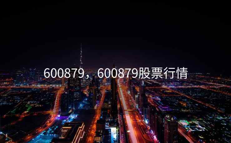 600879,600879股票行情 600879,600879股票行情