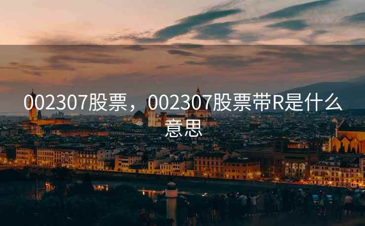 002307股票，002307股票带R是什么意思