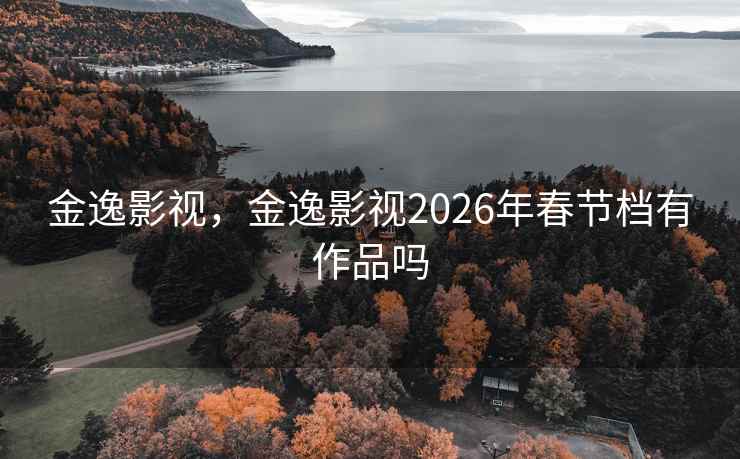 金逸影视，金逸影视2026年春节档有作品吗