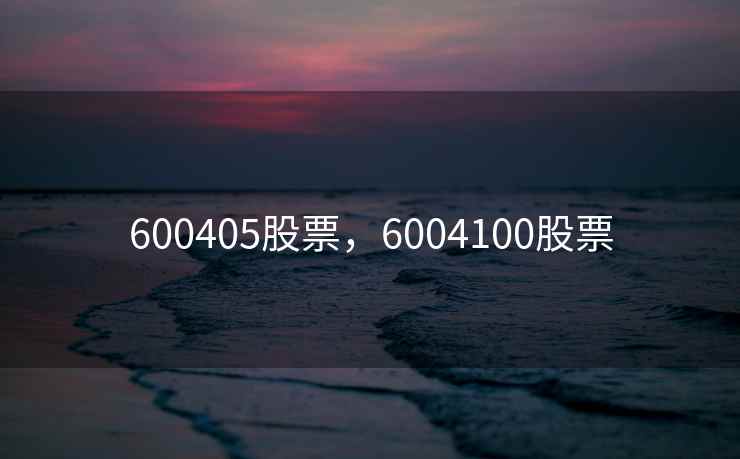 600405股票，6004100股票