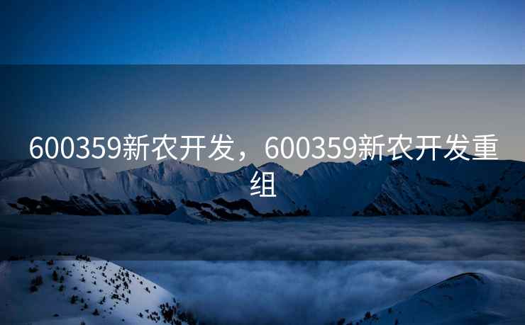 600359新农开发,600359新农开发重组 600359新农开发,600359新农开发重组