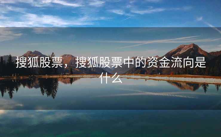 搜狐股票,搜狐股票中的资金流向是什么 搜狐股票,搜狐股票中的资金流向是什么