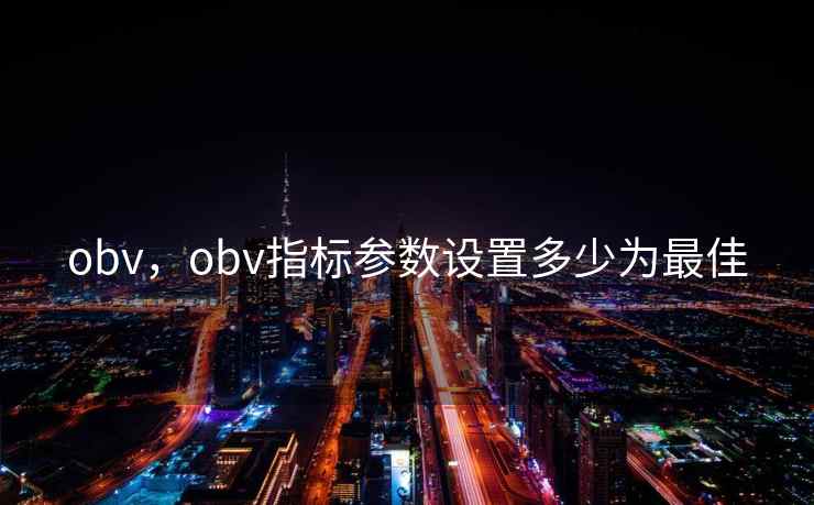 obv,obv指标参数设置多少为最佳 obv,obv指标参数设置多少为最佳