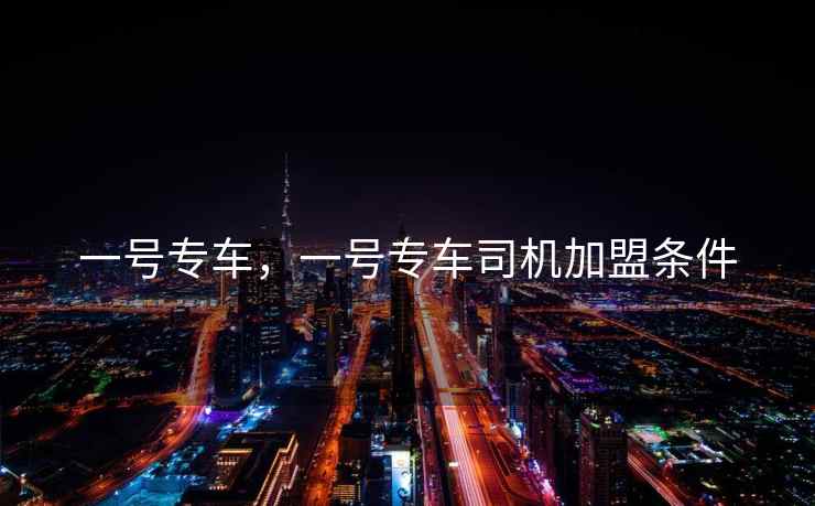 一号专车，一号专车司机加盟条件