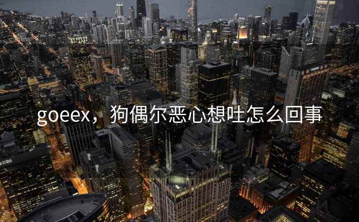 goeex，狗偶尔恶心想吐怎么回事