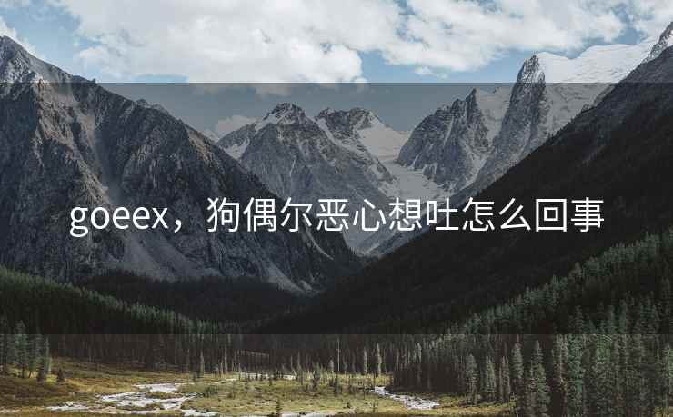 goeex，狗偶尔恶心想吐怎么回事