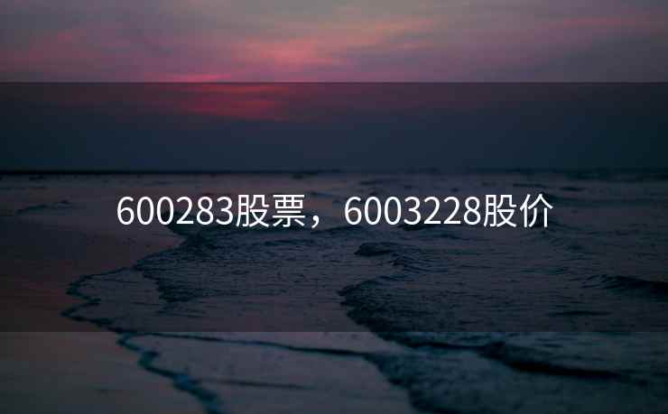 600283股票,6003228股价 600283股票,6003228股价