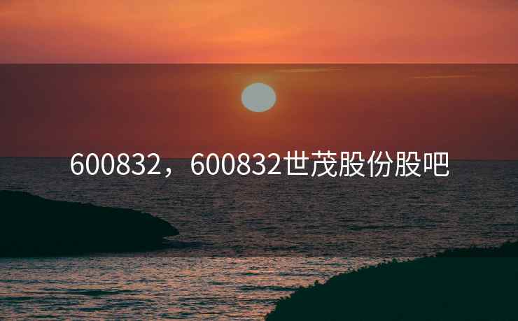 600832,600832世茂股份股吧 600832,600832世茂股份股吧
