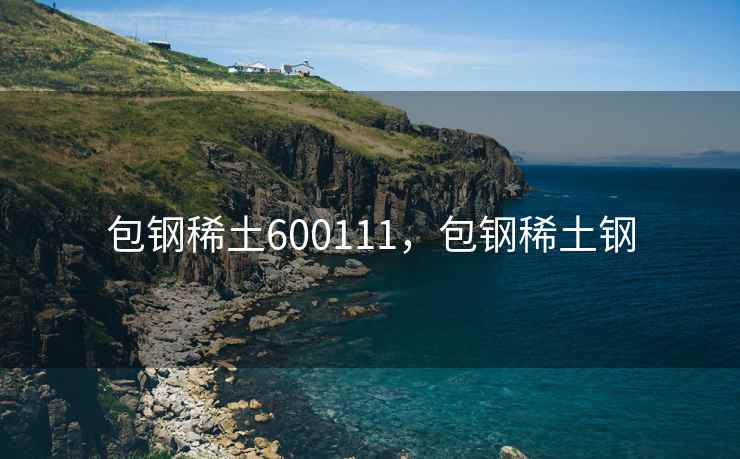 包钢稀土600111,包钢稀土钢 包钢稀土600111,包钢稀土钢