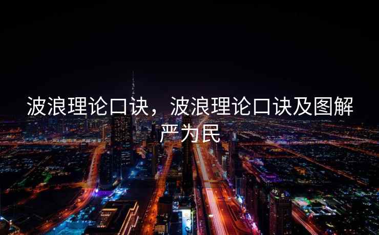 波浪理论口诀,波浪理论口诀及图解严为民 波浪理论口诀,波浪理论口诀及图解严为民