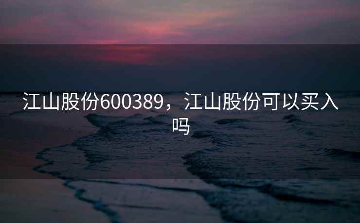 江山股份600389，江山股份可以买入吗