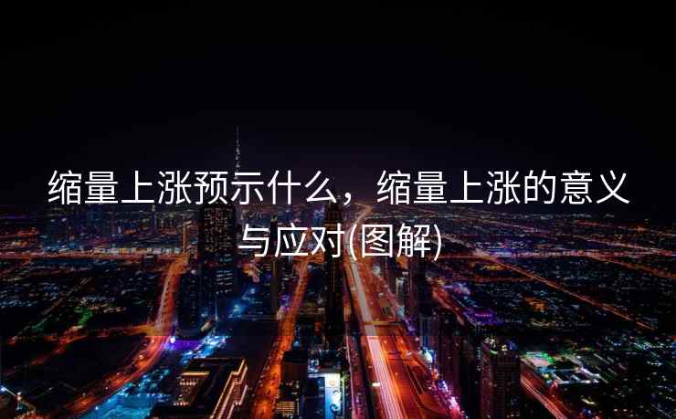 缩量上涨预示什么，缩量上涨的意义与应对(图解)