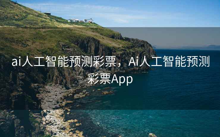 ai人工智能预测彩票，Ai人工智能预测彩票App