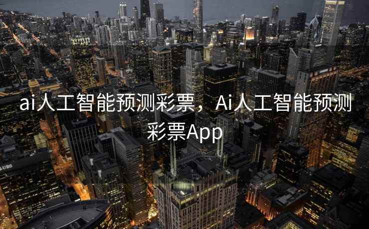 ai人工智能预测彩票，Ai人工智能预测彩票App
