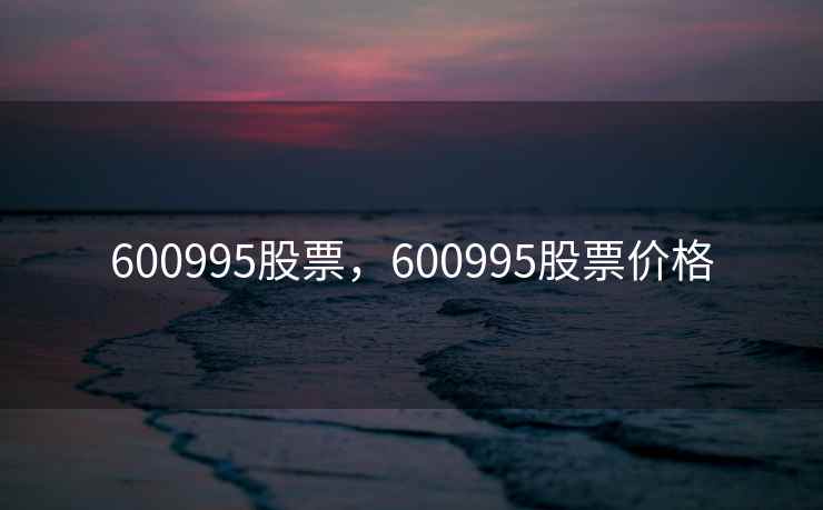 600995股票，600995股票价格