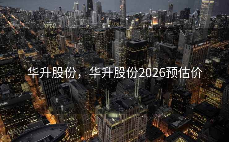 华升股份，华升股份2026预估价